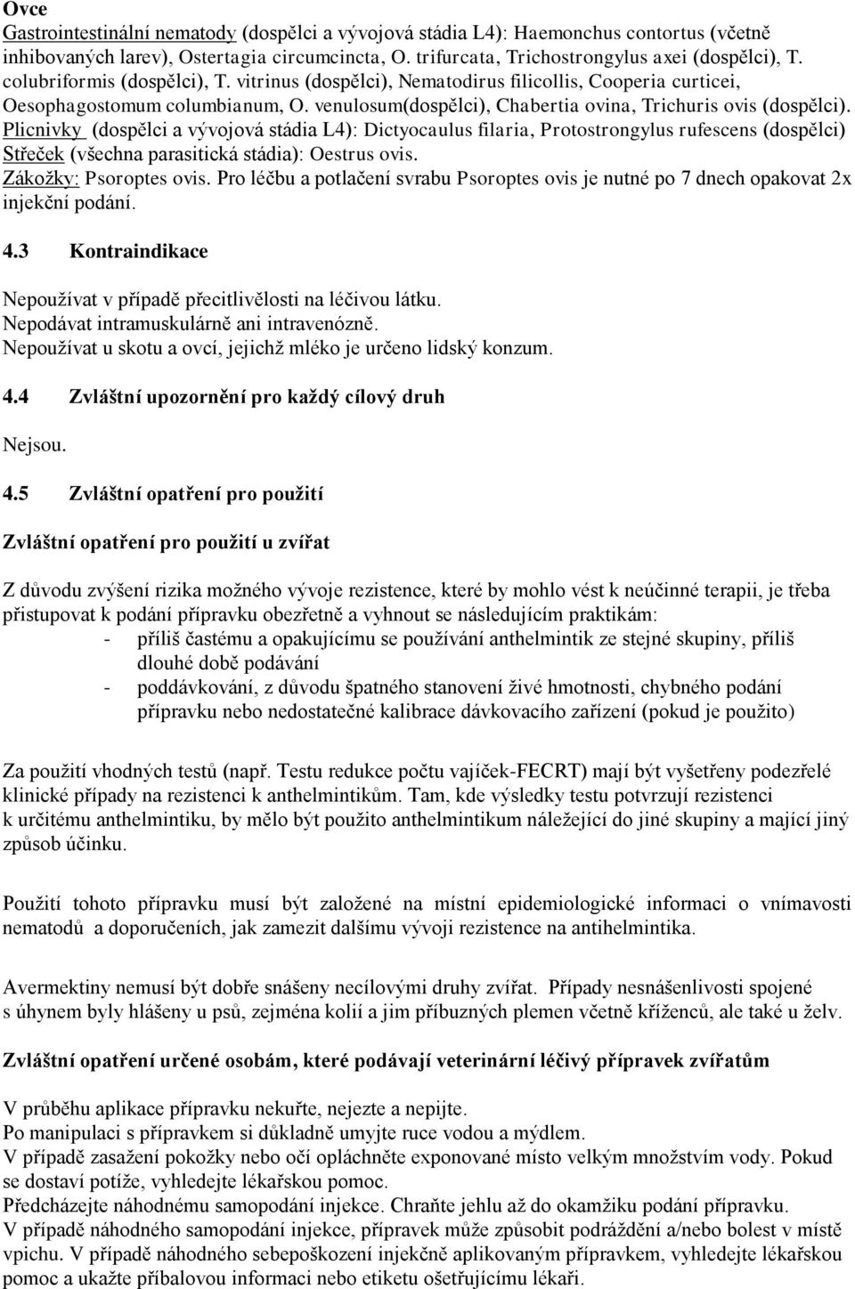 Plicnivky (dospělci a vývojová stádia L4): Dictyocaulus filaria, Protostrongylus rufescens (dospělci) Střeček (všechna parasitická stádia): Oestrus ovis. Zákožky: Psoroptes ovis.