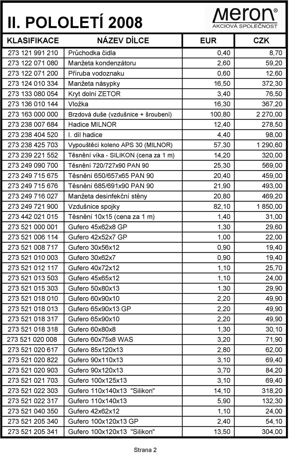 díl hadice 4,40 98,00 273 238 425 703 Vypouštěcí koleno APS 30 (MILNOR) 57,30 1 290,60 273 239 221 552 Těsnění víka - SILIKON (cena za 1 m) 14,20 320,00 273 249 090 700 Těsnění 720/727x90 PAN 90