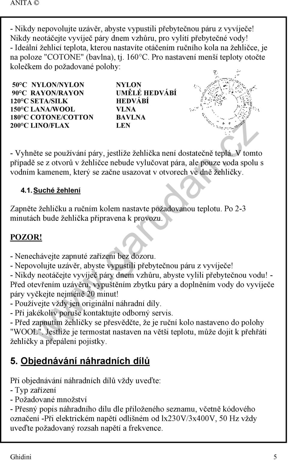 Pro nastavení menší teploty otočte kolečkem do požadované polohy: 50 C NYLON/NYLON NYLON 90 C RAYON/RAYON UMĚLÉ HEDVÁBÍ 120 C SETA/SILK HEDVÁBÍ 150 C LANA/WOOL VLNA 180 C COTONE/COTTON BAVLNA 200 C
