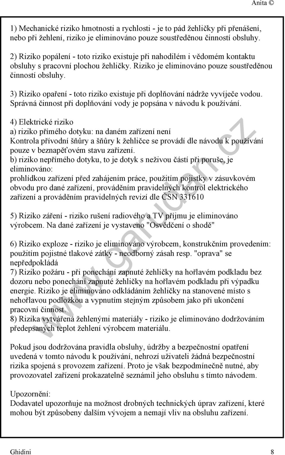 3) Riziko opaření - toto riziko existuje při doplňování nádrže vyvíječe vodou. Správná činnost při doplňování vody je popsána v návodu k používání.