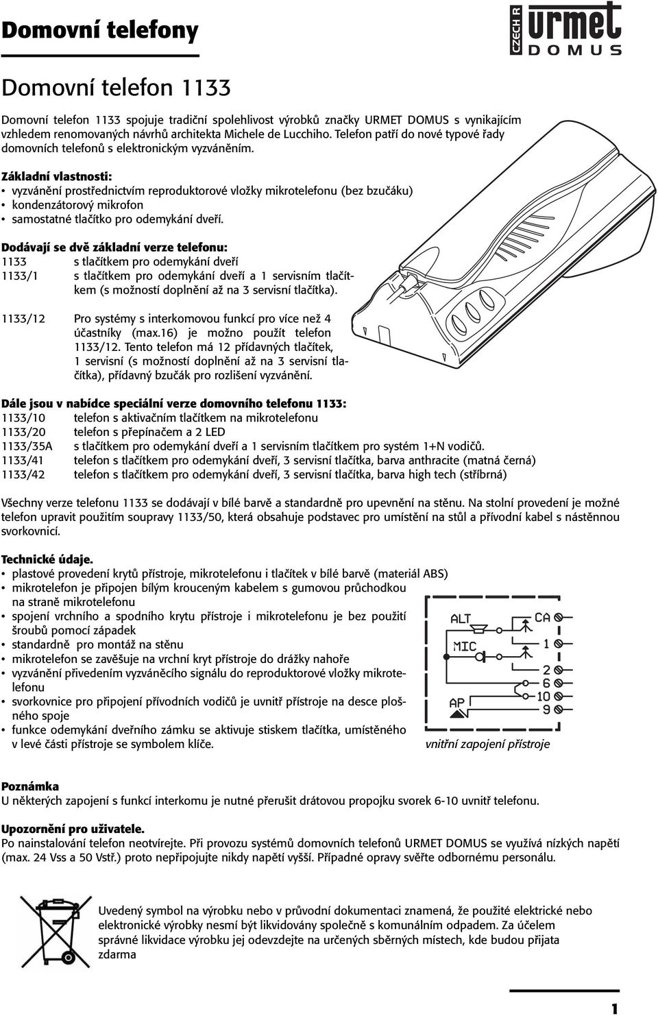 Základní vlastnosti: vyzvánění prostřednictvím reproduktorové vložky mikrotelefonu (bez bzučáku) kondenzátorový mikrofon samostatné tlačítko pro odemykání dveří.