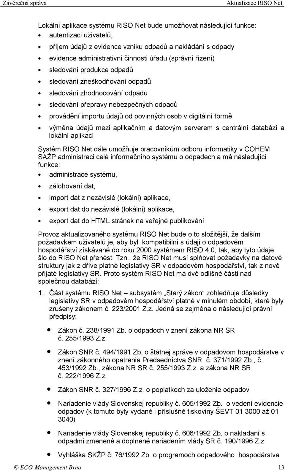 výměna údajů mezi aplikačním a datovým serverem s centrální databází a lokální aplikací Systém RISO Net dále umožňuje pracovníkům odboru informatiky v COHEM SAŽP administraci celé informačního