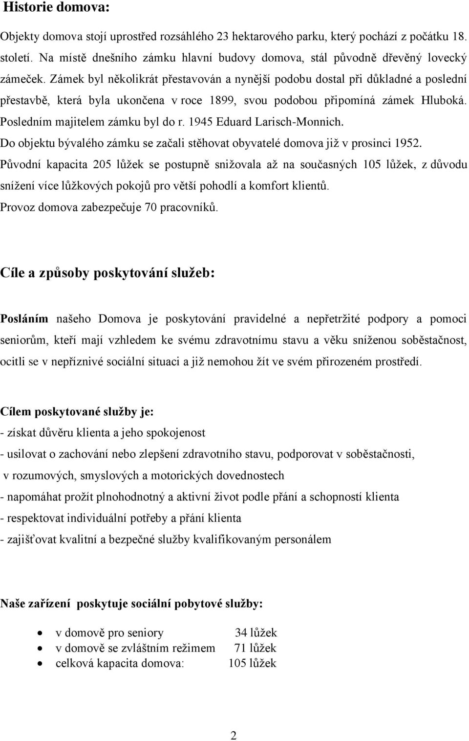 Zámek byl několikrát přestavován a nynější podobu dostal při důkladné a poslední přestavbě, která byla ukončena v roce 1899, svou podobou připomíná zámek Hluboká. Posledním majitelem zámku byl do r.