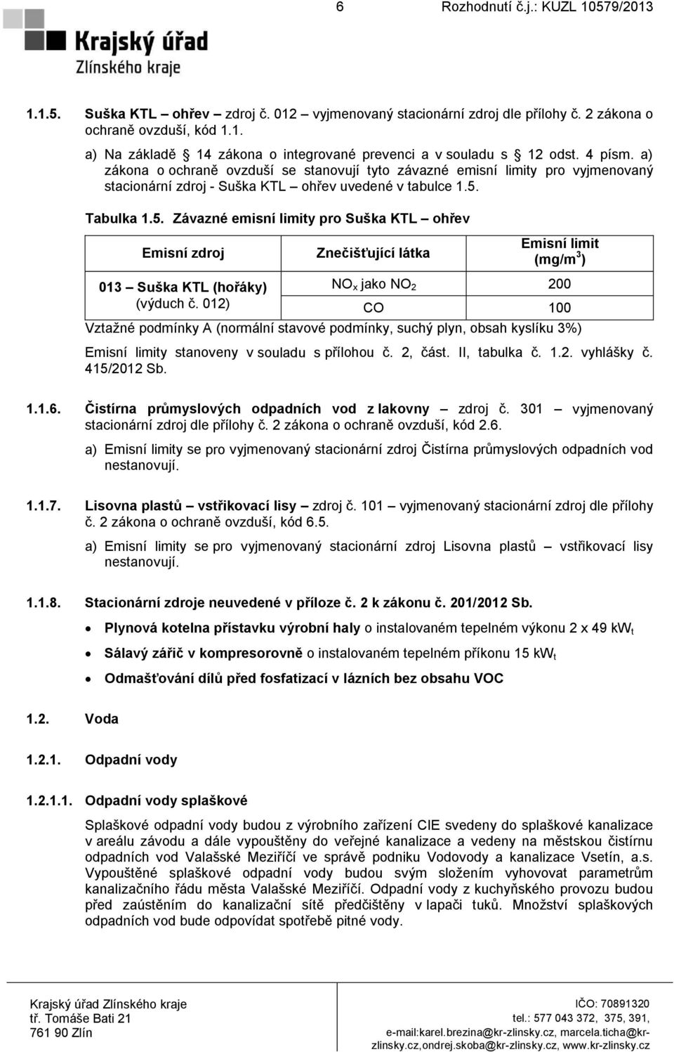 Tabulka 1.5. Závazné emisní limity pro Suška KTL ohřev Emisní zdroj Znečišťující látka Emisní limit (mg/m 3 ) 013 Suška KTL (hořáky) NO x jako NO 2 200 (výduch č.