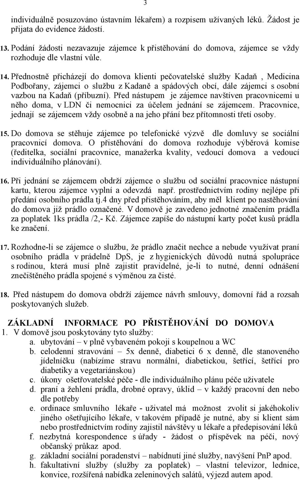Přednostně přicházejí do domova klienti pečovatelské služby Kadaň, Medicina Podbořany, zájemci o službu z Kadaně a spádových obcí, dále zájemci s osobní vazbou na Kadaň (příbuzní).