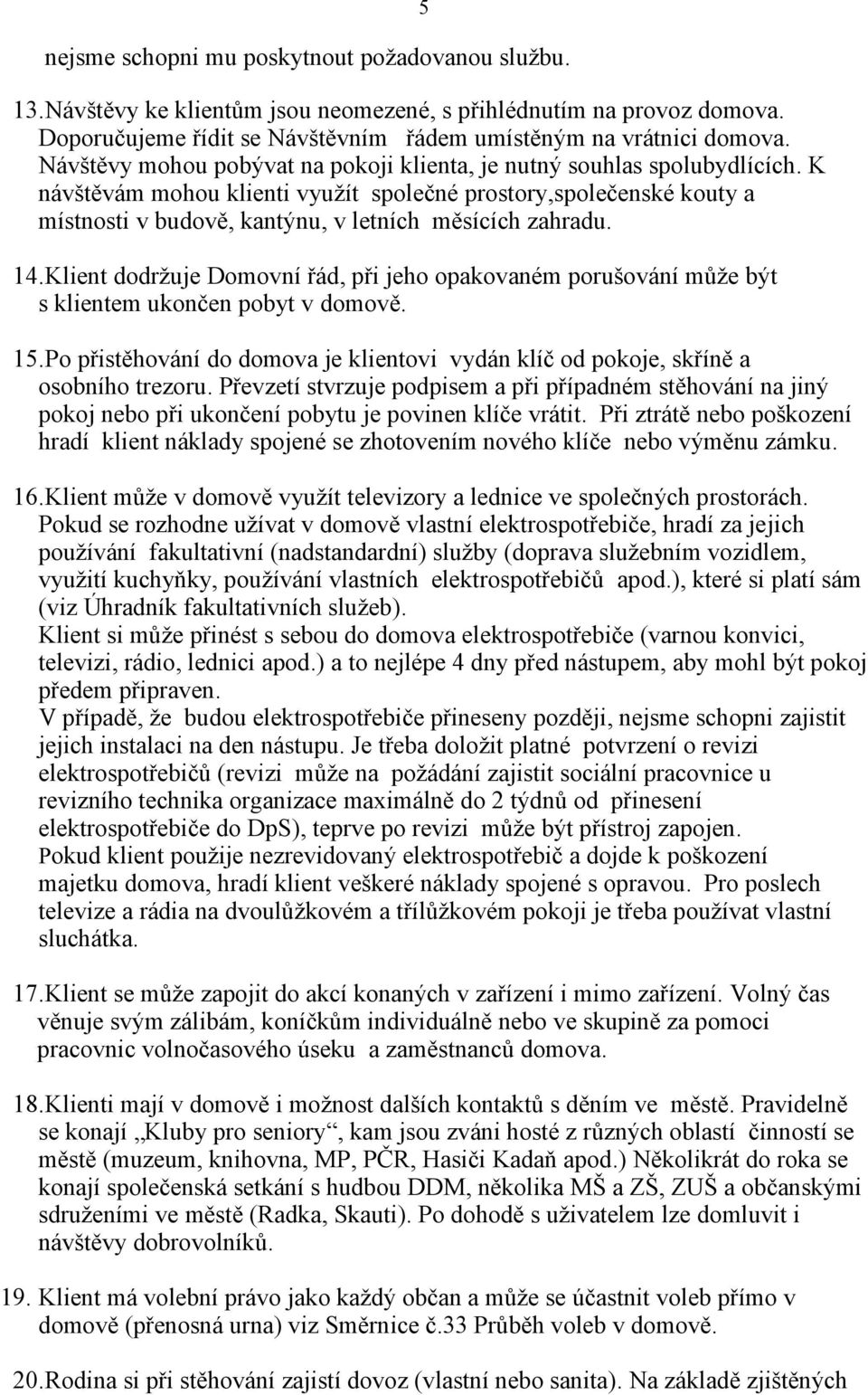 K návštěvám mohou klienti využít společné prostory,společenské kouty a místnosti v budově, kantýnu, v letních měsících zahradu. 14.