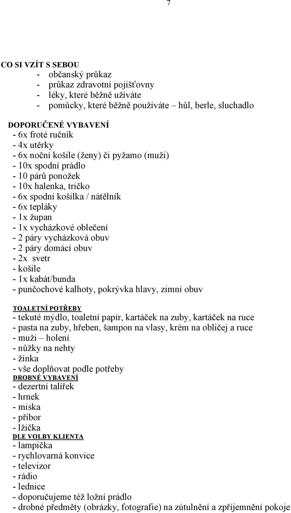 vycházková obuv - 2 páry domácí obuv - 2x svetr - košile - 1x kabát/bunda - punčochové kalhoty, pokrývka hlavy, zimní obuv TOALETNÍ POTŘEBY - tekuté mýdlo, toaletní papír, kartáček na zuby, kartáček