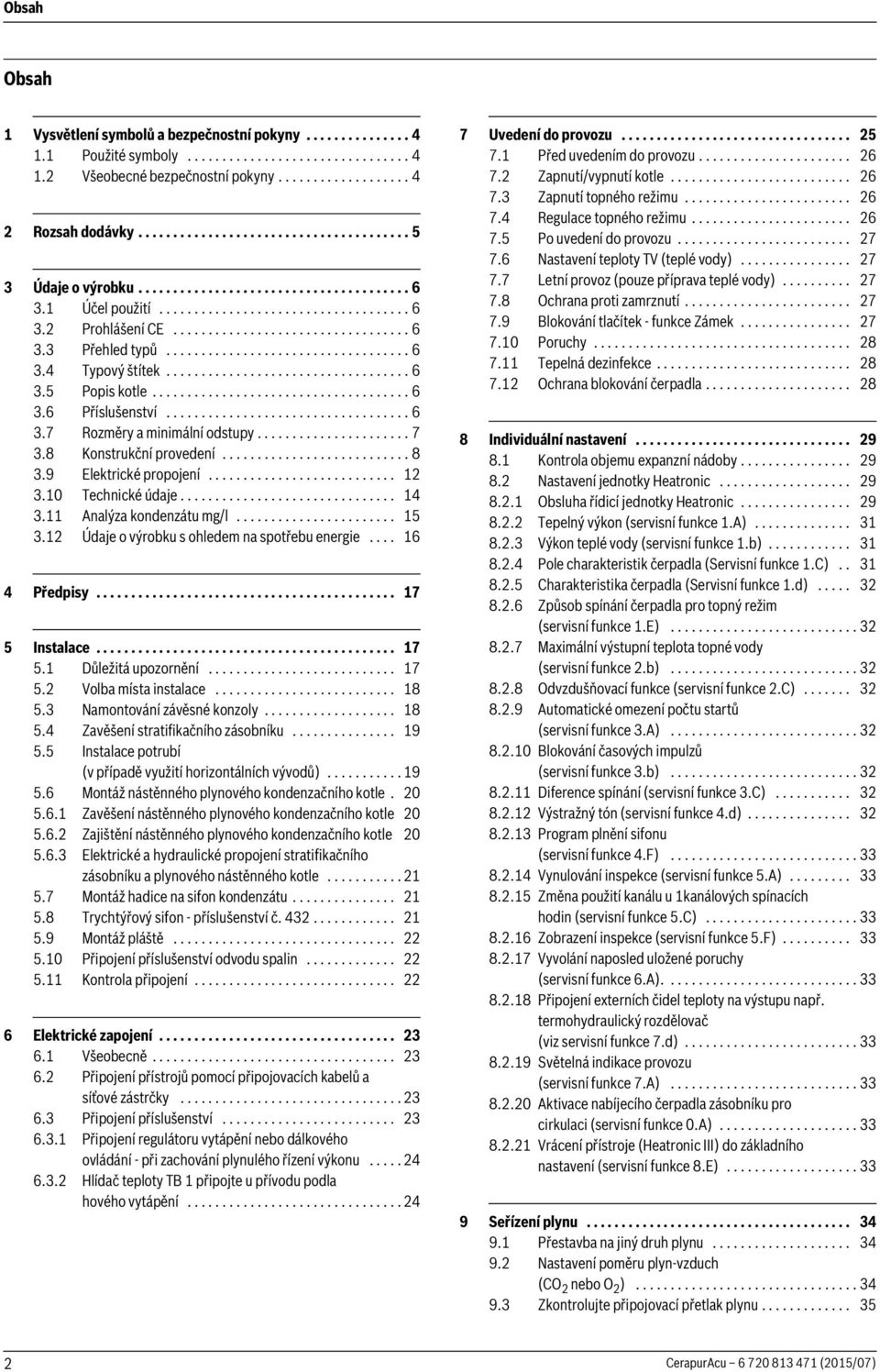 .................................. 6 3.4 Typový štítek................................... 6 3.5 Popis kotle..................................... 6 3.6 Příslušenství................................... 6 3.7 Rozměry a minimální odstupy.