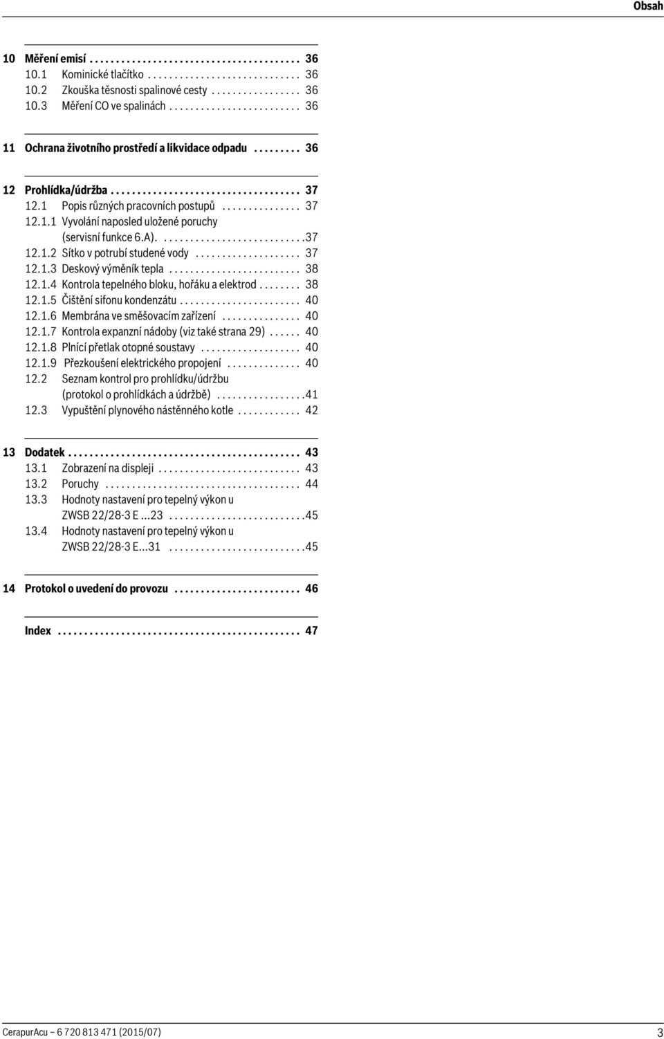 A)............................37.. Sítko v potrubí studené vody.................... 37..3 Deskový výměník tepla......................... 38..4 Kontrola tepelného bloku, hořáku a elektrod........ 38..5 Čištění sifonu kondenzátu.