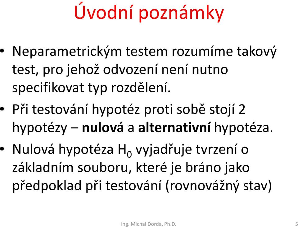 Při testování hypotéz proti sobě stojí 2 hypotézy nulová a alternativní hypotéza.