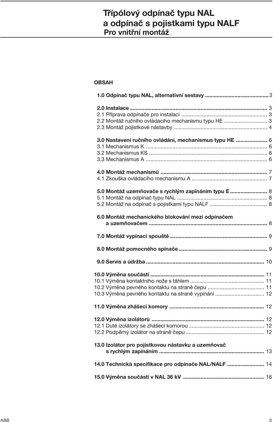 0 Montáž uzemňovače s rychlým zapínáním typu E... 8 5.1 Montáž na odpínač typu NAL... 8 5.2 Montáž n... 8 6.0 Montáž mechanického blokování mezi odpínačem a uzemňovačem... 8 7.