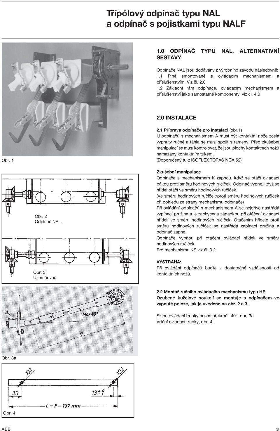 1) U odpínačů s mechanismem A musí být kontaktní nože zcela vypnuty ručně a táhla se musí spojit s rameny.