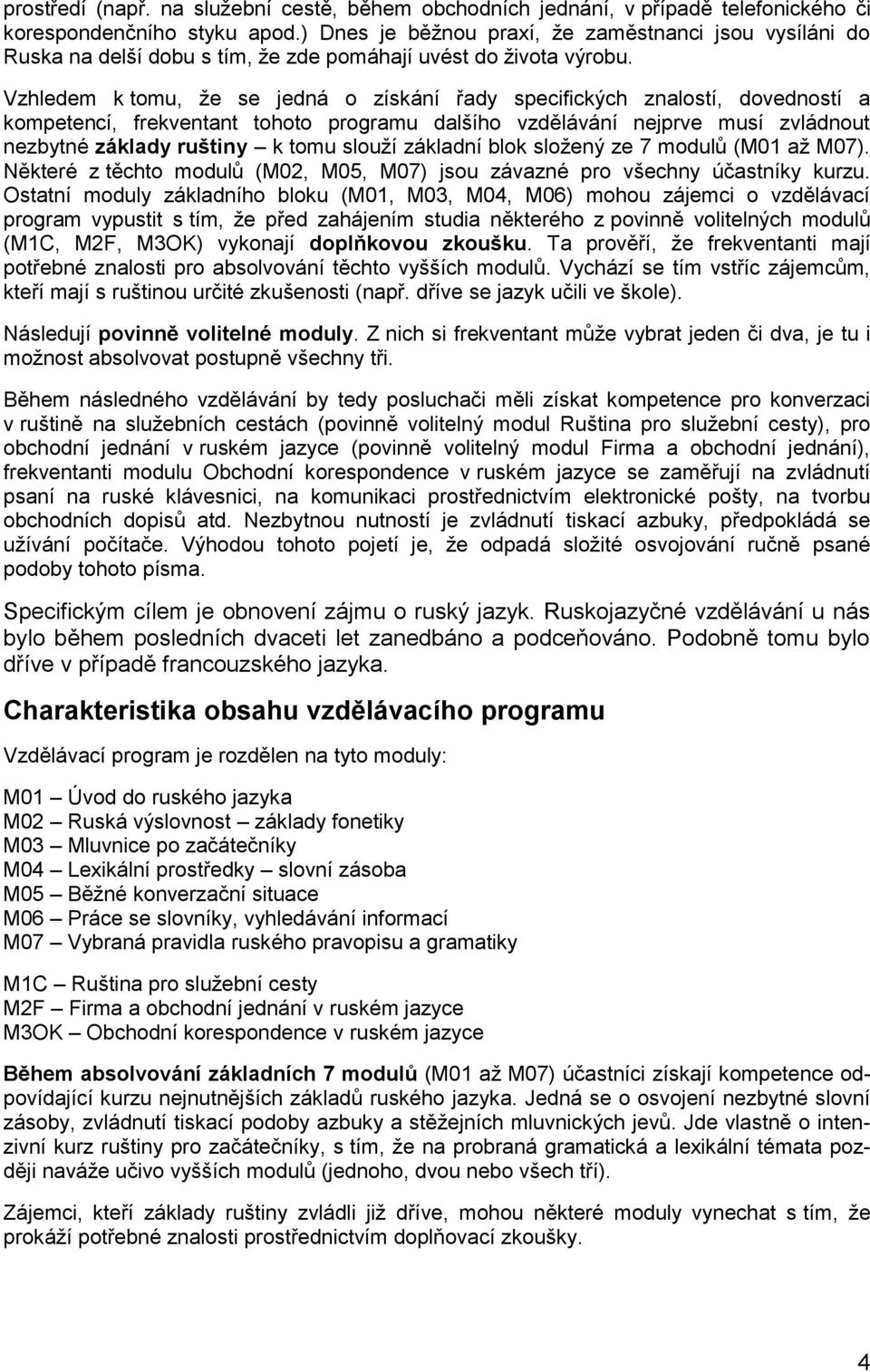 Vzhledem k tomu, že se jedná o získání řady specifických znalostí, dovedností a kompetencí, frekventant tohoto programu dalšího vzdělávání nejprve musí zvládnout nezbytné základy ruštiny k tomu