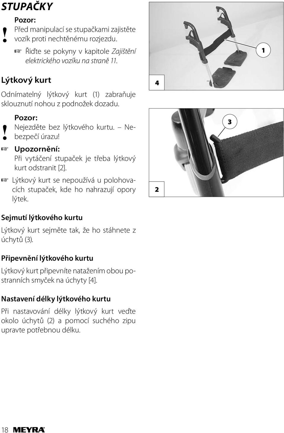 Při vytáčení stupaček je třeba lýtkový kurt odstranit [2]. Lýtkový kurt se nepoužívá u polohovacích stupaček, kde ho nahrazují opory lýtek.