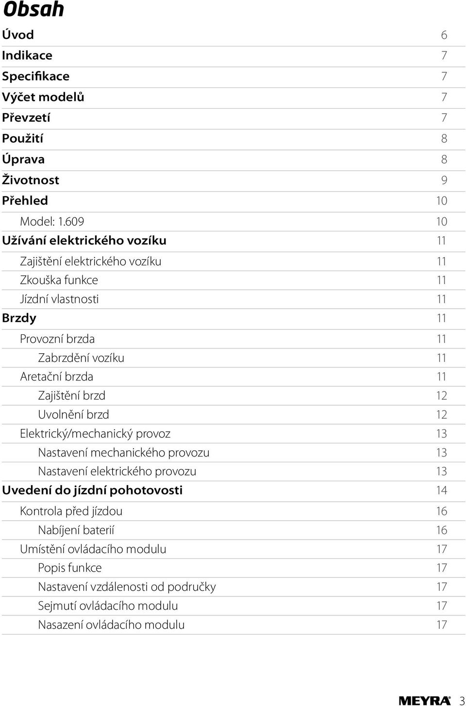 Aretační brzda 11 Zajištění brzd 12 Uvolnění brzd 12 Elektrický/mechanický provoz 13 Nastavení mechanického provozu 13 Nastavení elektrického provozu 13 Uvedení