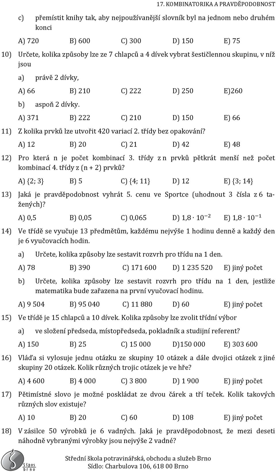 A) 12 B) 20 C) 21 D) 42 E) 48 12) Pro která n je počet kombinací 3. třídy z n prvků pětkrát menší než počet kombinací 4. třídy z (n + 2) prvků?