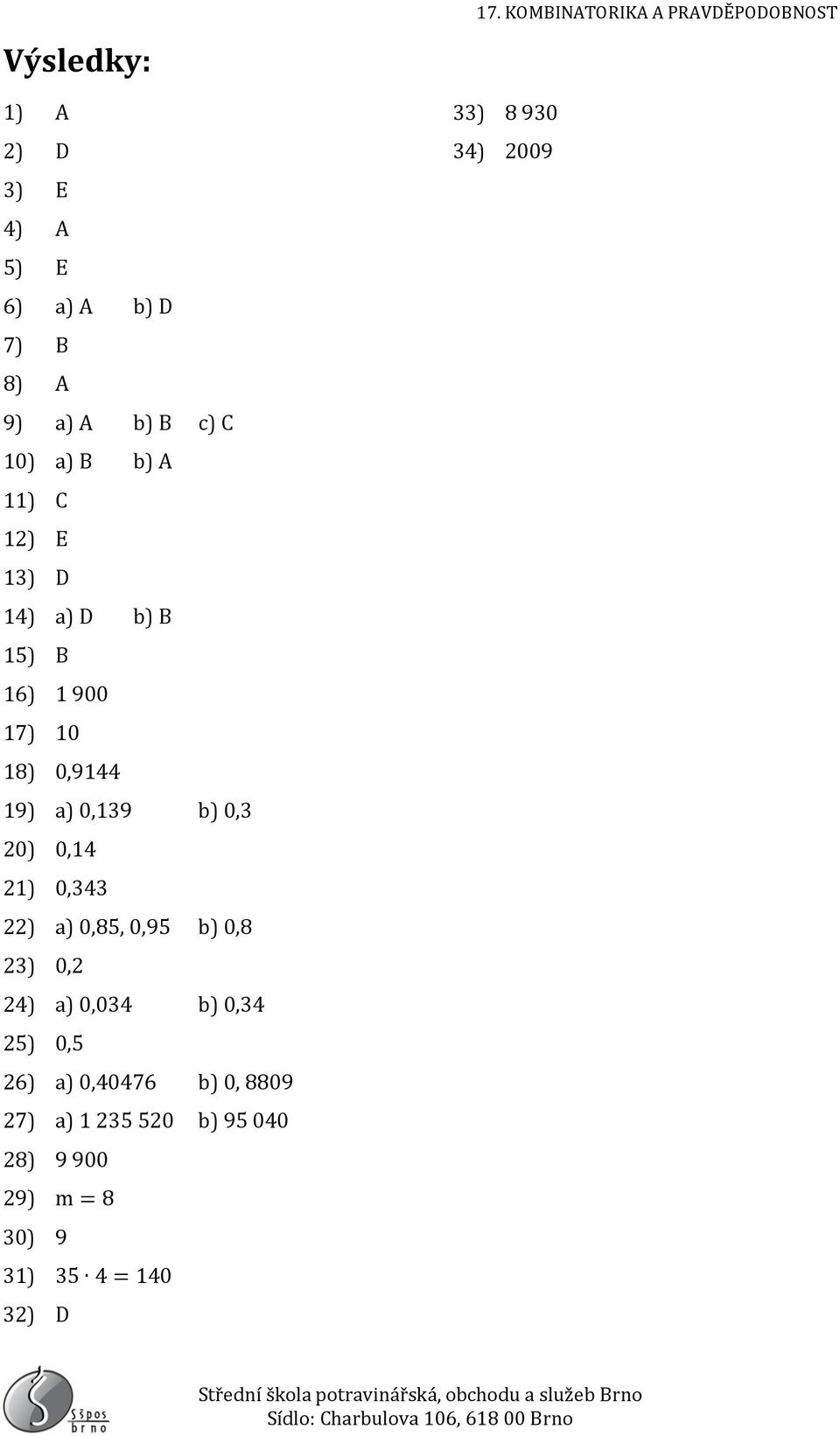 0,85, 0,95 b) 0,8 23) 0,2 24) a) 0,034 b) 0,34 25) 0,5 26) a) 0,40476 b) 0, 8809 27) a) 1 235 520 b)