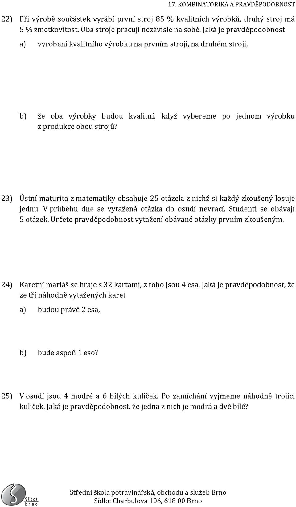 23) Ústní maturita z matematiky obsahuje 25 otázek, z nichž si každý zkoušený losuje jednu. V průběhu dne se vytažená otázka do osudí nevrací. Studenti se obávají 5 otázek.