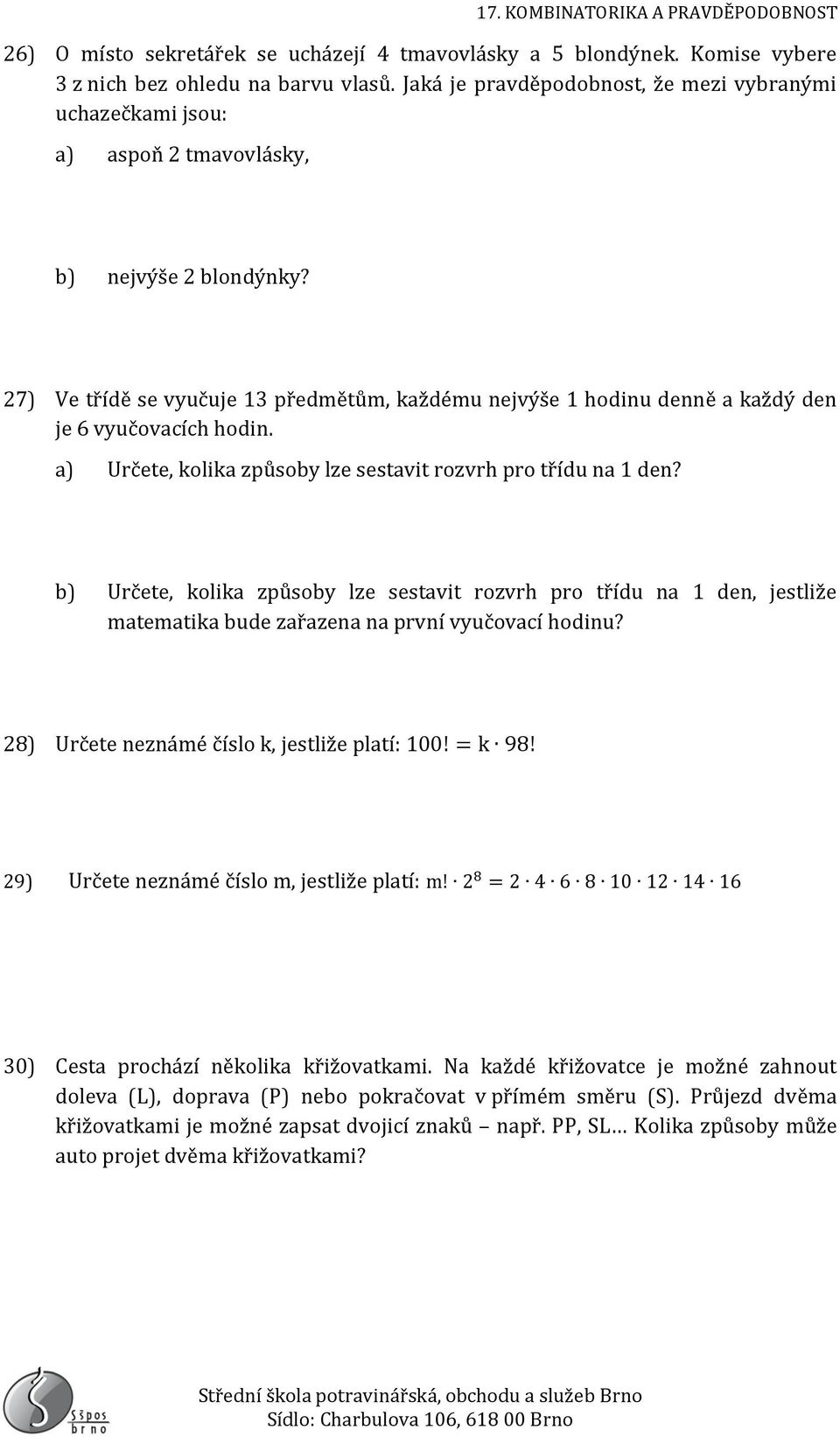 27) Ve třídě se vyučuje 13 předmětům, každému nejvýše 1 hodinu denně a každý den je 6 vyučovacích hodin. a) Určete, kolika způsoby lze sestavit rozvrh pro třídu na 1 den?