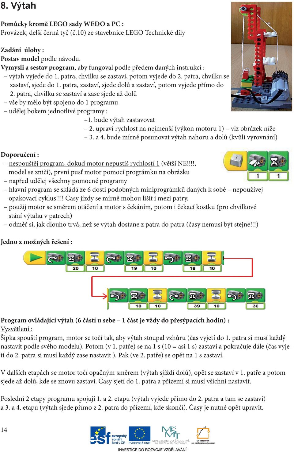 patra, zastaví, sjede dolů a zastaví, potom vyjede přímo do 2. patra, chvilku se zastaví a zase sjede až dolů vše by mělo být spojeno do 1 programu udělej bokem jednotlivé programy : 1.