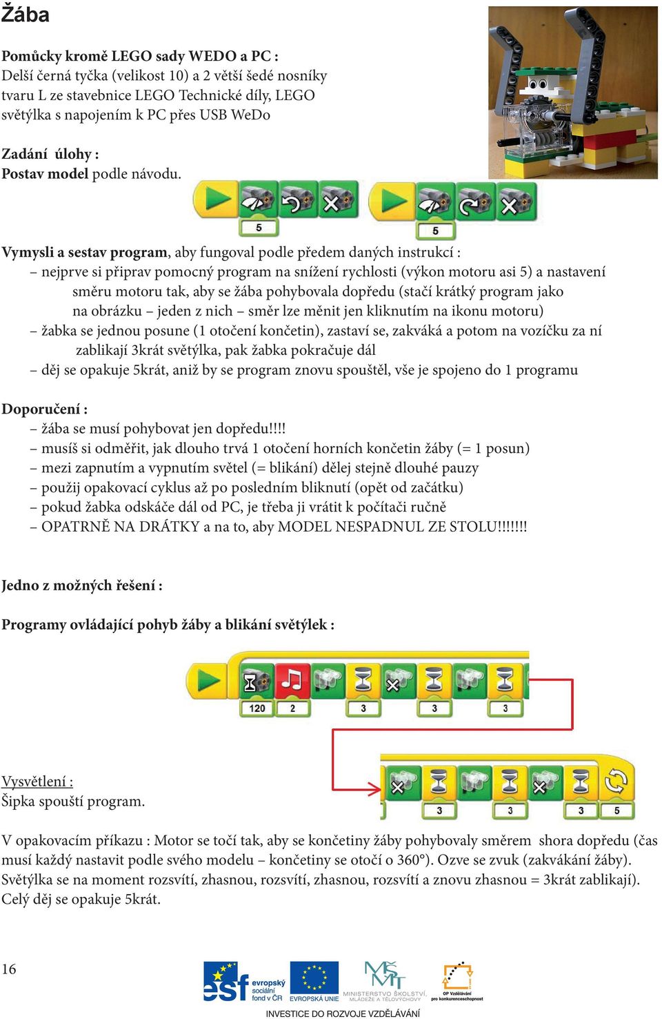 Vymysli a sestav program, aby fungoval podle předem daných instrukcí : nejprve si připrav pomocný program na snížení rychlosti (výkon motoru asi 5) a nastavení směru motoru tak, aby se žába