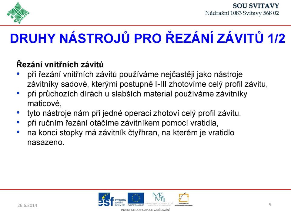 slabších material používáme závitníky maticové, tyto nástroje nám při jedné operaci zhotoví celý profil závitu.