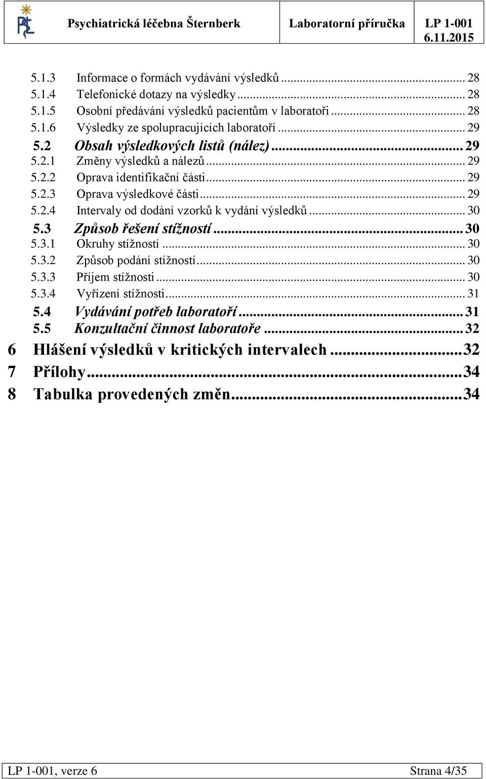 .. 30 5.3 Způsob řešení stížností... 30 5.3.1 Okruhy stížností... 30 5.3.2 Způsob podání stížností... 30 5.3.3 Příjem stížnosti... 30 5.3.4 Vyřízení stížnosti... 31 5.4 Vydávání potřeb laboratoří.