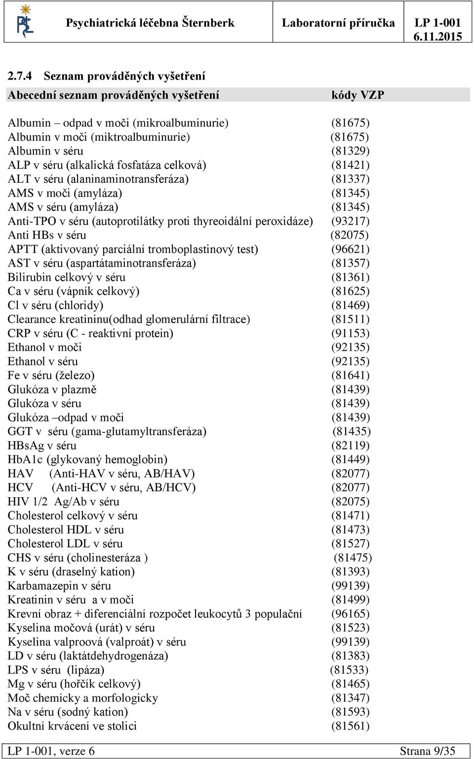 peroxidáze) (93217) Anti HBs v séru (82075) APTT (aktivovaný parciální tromboplastinový test) (96621) AST v séru (aspartátaminotransferáza) (81357) Bilirubin celkový v séru (81361) Ca v séru (vápník