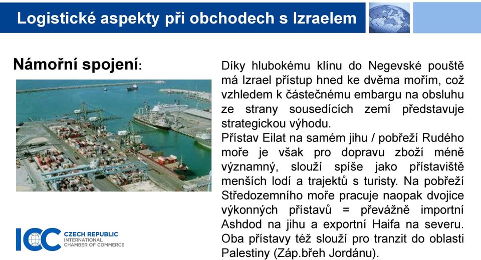 Přístav Eilat na samém jihu / pobřeží Rudého moře je však pro dopravu zboží méně významný, slouží spíše jako přístaviště menších lodí a