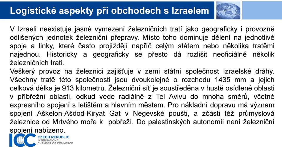 Historicky a geograficky se přesto dá rozlišit neoficiálně několik železničních tratí. Veškerý provoz na železnici zajišťuje v zemi státní společnost Izraelské dráhy.