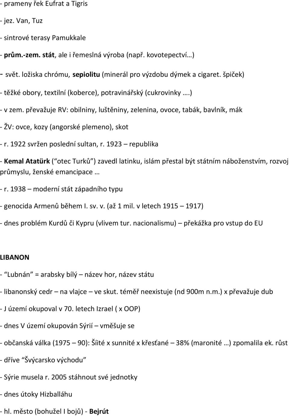 převažuje RV: obilniny, luštěniny, zelenina, ovoce, tabák, bavlník, mák - ŽV: ovce, kozy (angorské plemeno), skot - r. 1922 svržen poslední sultan, r.