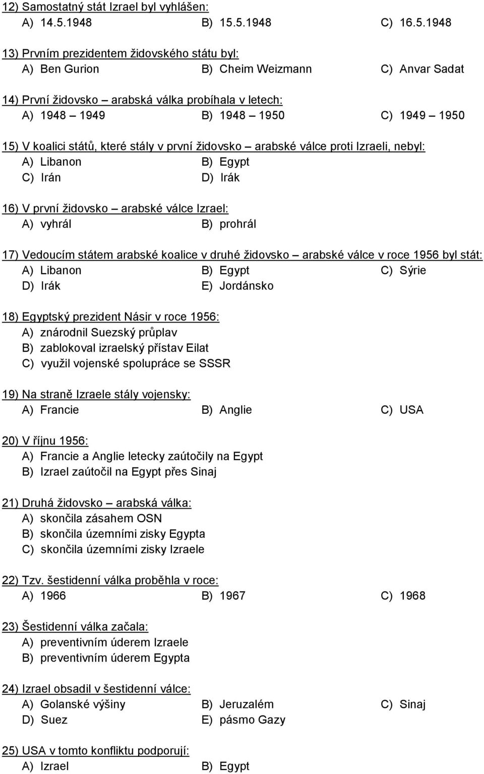 5.1948 C) 16.5.1948 13) Prvním prezidentem židovského státu byl: A) Ben Gurion B) Cheim Weizmann C) Anvar Sadat 14) První židovsko arabská válka probíhala v letech: A) 1948 1949 B) 1948 1950 C) 1949