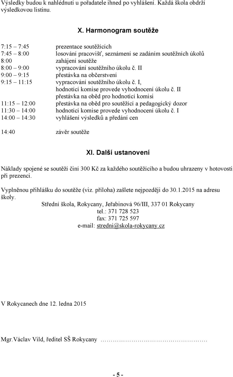 II 9:00 9:15 přestávka na občerstvení 9:15 11:15 vypracování soutěžního úkolu č. I, hodnotící komise provede vyhodnocení úkolu č.