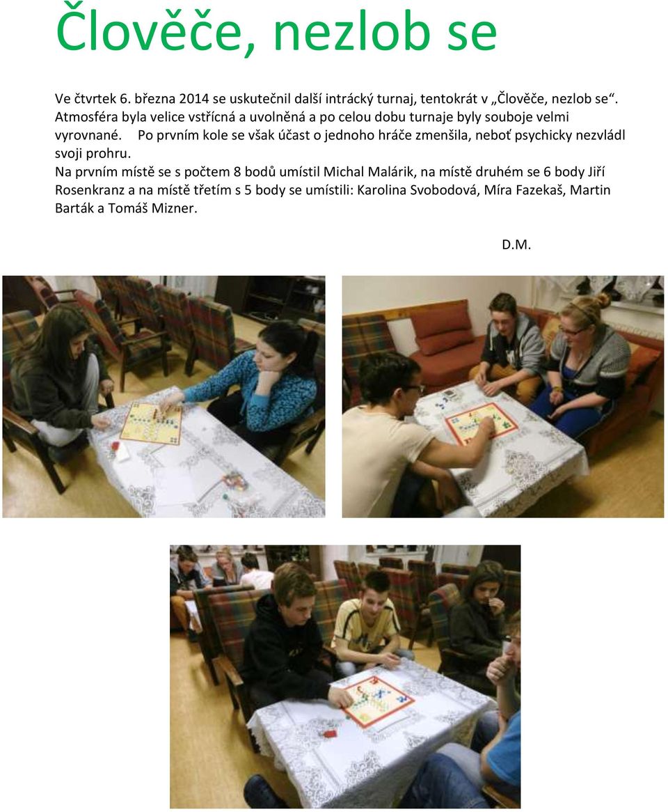 Po prvním kole se však účast o jednoho hráče zmenšila, neboť psychicky nezvládl svoji prohru.