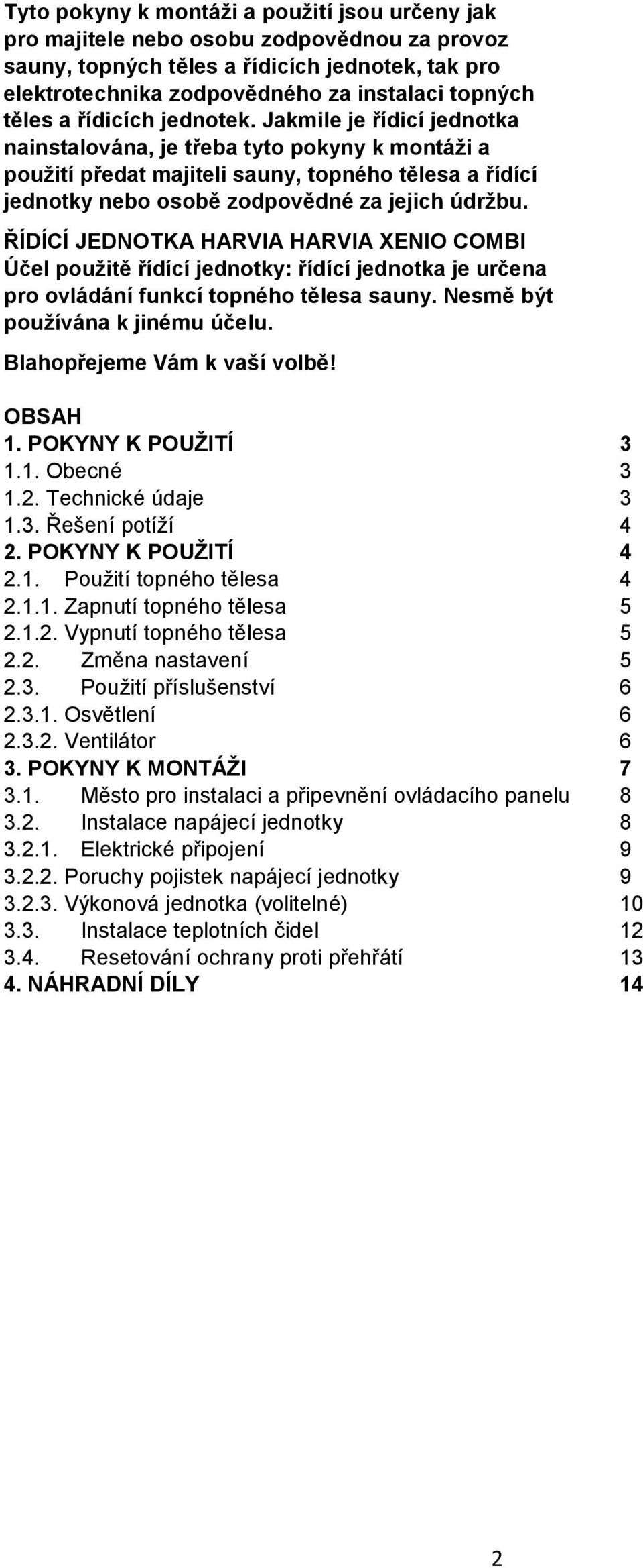 ŘÍDÍCÍ JEDNOTKA HARVIA HARVIA XENIO COMBI Účel použitě řídící jednotky: řídící jednotka je určena pro ovládání funkcí topného tělesa sauny. Nesmě být používána k jinému účelu.