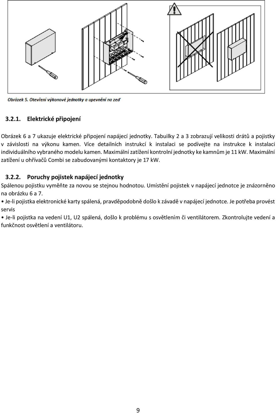 Maximální zatížení u ohřívačů Combi se zabudovanými kontaktory je 17 kw. 3.2.2. Poruchy pojistek napájecí jednotky Spálenou pojistku vyměňte za novou se stejnou hodnotou.