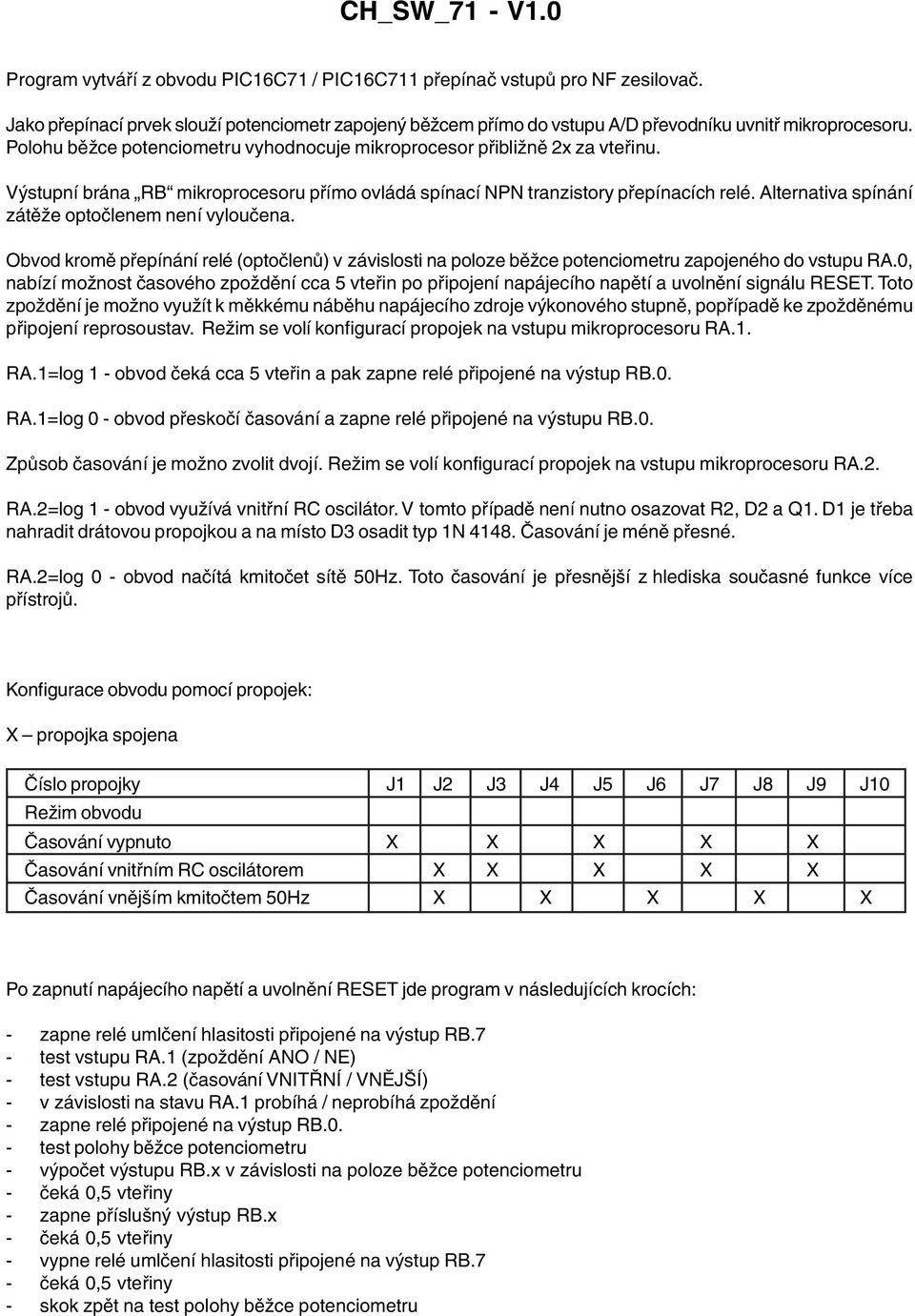 Výstupní brána RB mikroprocesoru přímo ovládá spínací NPN tranzistory přepínacích relé. Alternativa spínání zátěže optočlenem není vyloučena.