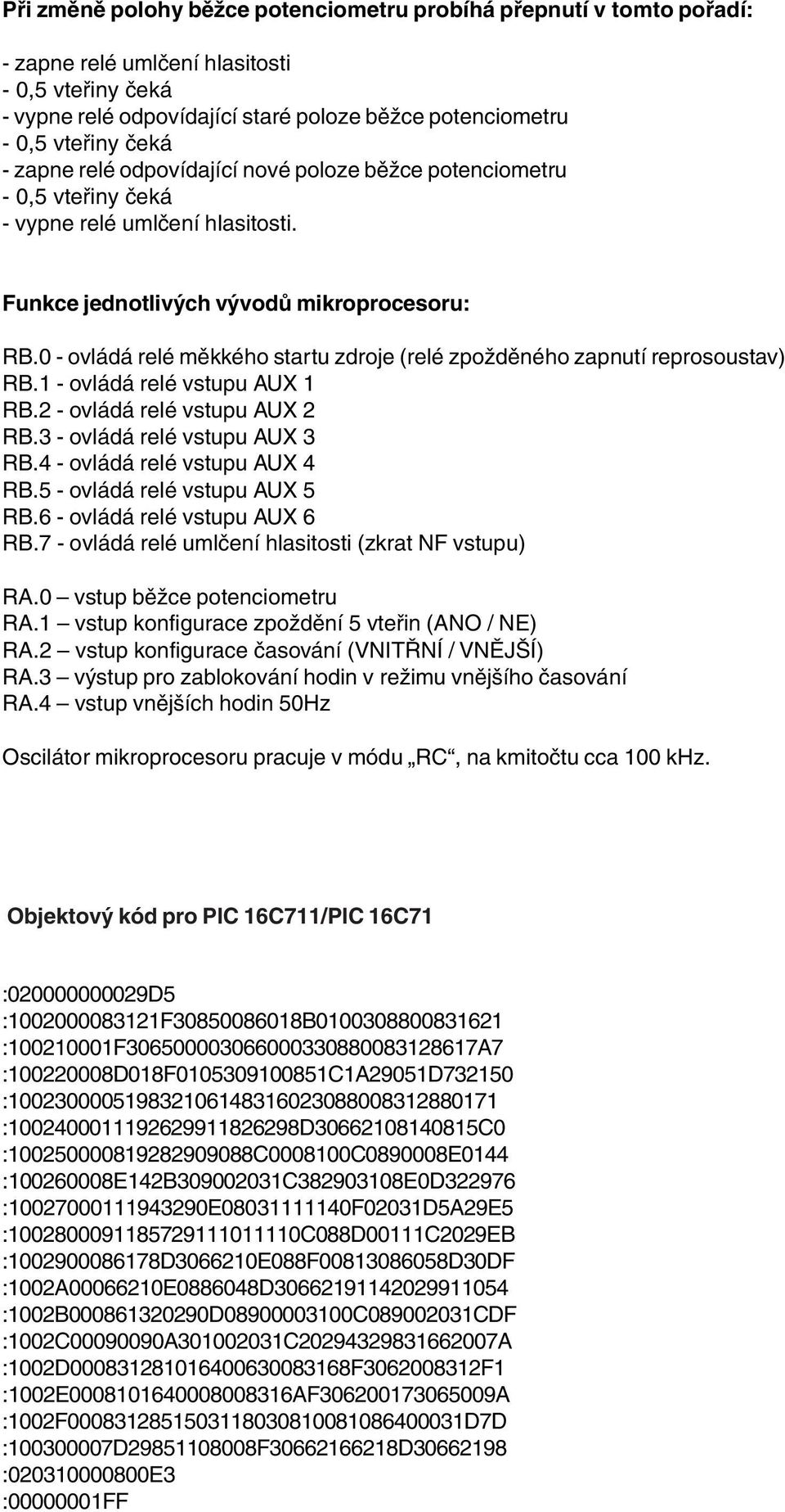 0 - ovládá relé měkkého startu zdroje (relé zpožděného zapnutí reprosoustav) RB.1 - ovládá relé vstupu AUX 1 RB.2 - ovládá relé vstupu AUX 2 RB.3 - ovládá relé vstupu AUX 3 RB.