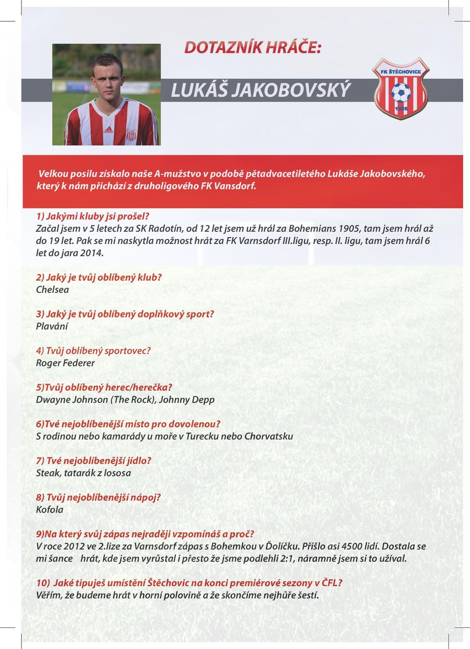 2) Jaký je tvůj oblíbený klub? Chelsea 3) Jaký je tvůj oblíbený doplňkový sport? Plavání 4) Tvůj oblíbený sportovec? Roger Federer 5)Tvůj oblíbený herec/herečka?