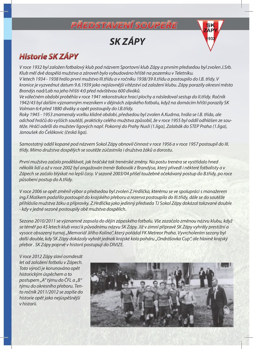 V kronice je vyzvednut datum 9.6.1939 jako nejslavnější vítězství od založení klubu. Zápy porazily okresní město Brandýs nad/lab na jeho hřišti 4:0 před návštěvou 600 diváků.