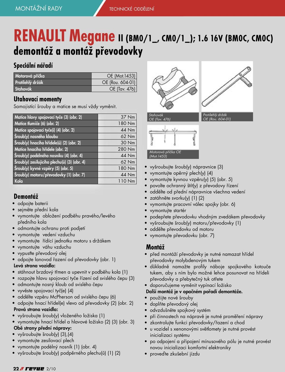 2) Matice spojovací tyče(í) (4) (obr. 2) Šroub(y) nosného kloubu Šroub(y) hnacího hřídele(ů) (2) (obr. 2) Matice hnacího hřídele (obr. 2) Šroub(y) podélného nosníku (4) (obr.