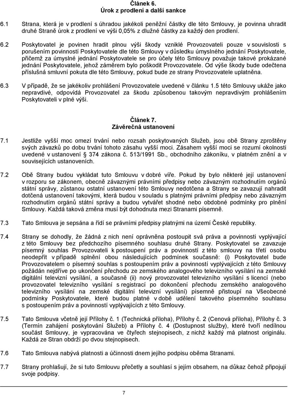2 Poskytovatel je povinen hradit plnou výši škody vzniklé Provozovateli pouze v souvislosti s porušením povinností Poskytovatele dle této Smlouvy v důsledku úmyslného jednání Poskytovatele, přičemž