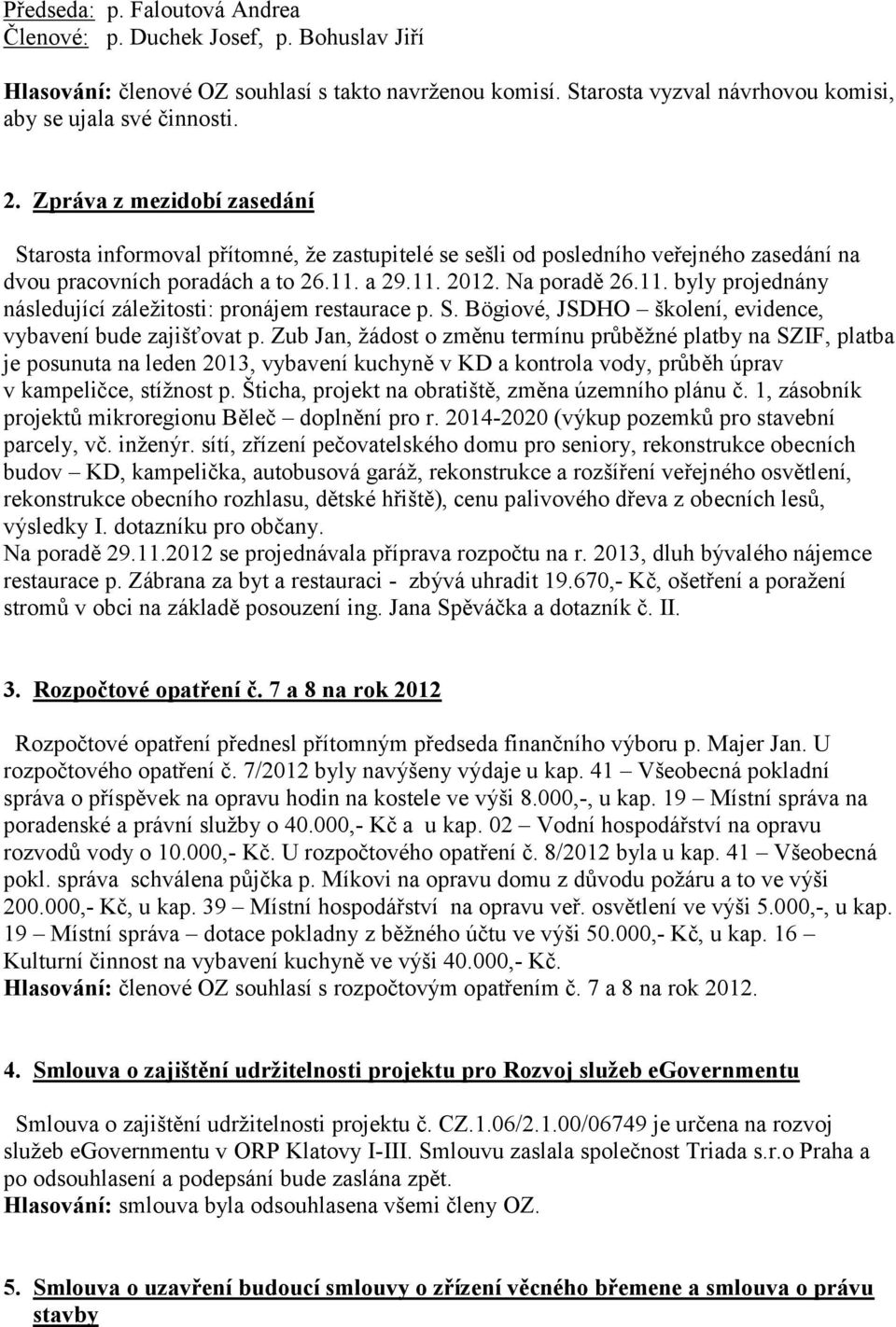 a 29.11. 2012. Na poradě 26.11. byly projednány následující záležitosti: pronájem restaurace p. S. Bögiové, JSDHO školení, evidence, vybavení bude zajišťovat p.