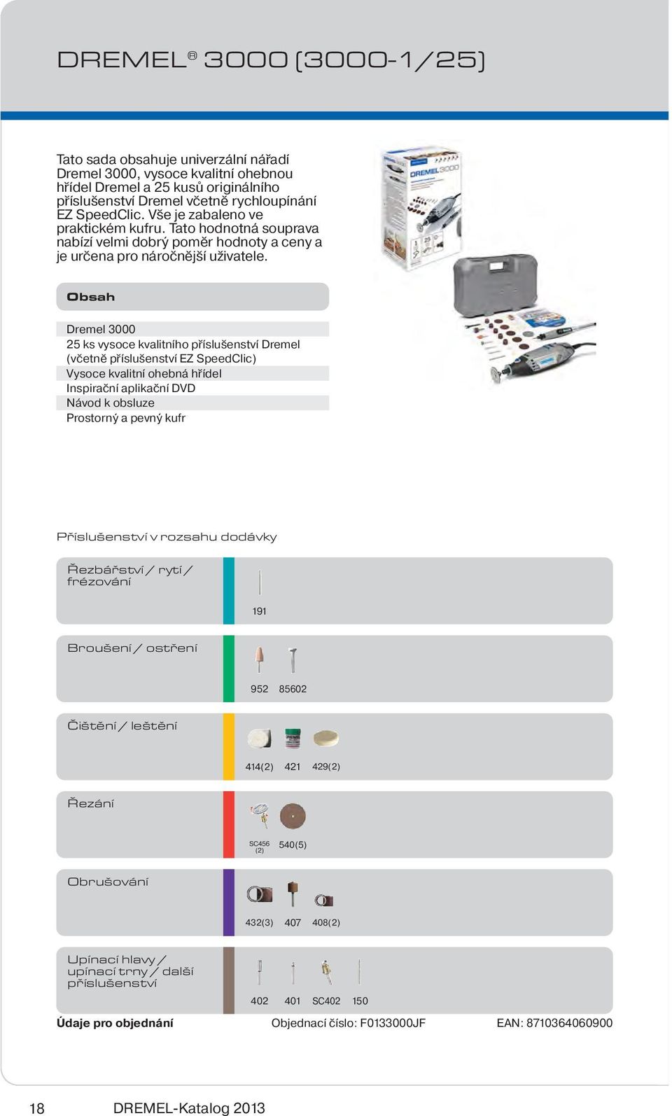 Obsah Dremel 3000 25 ks vysoce kvalitního příslušenství Dremel (včetně příslušenství EZ SpeedClic) Vysoce kvalitní ohebná hřídel Inspirační aplikační DVD Návod k obsluze Prostorný a pevný kufr