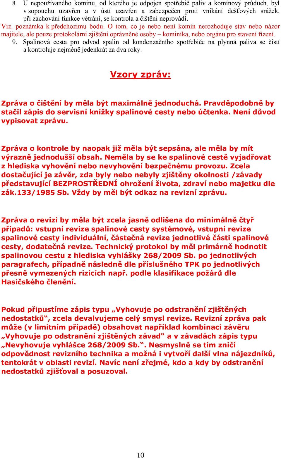 O tom, co je nebo není komín nerozhoduje stav nebo názor majitele, ale pouze protokolární zjištění oprávněné osoby kominíka, nebo orgánu pro stavení řízení. 9.