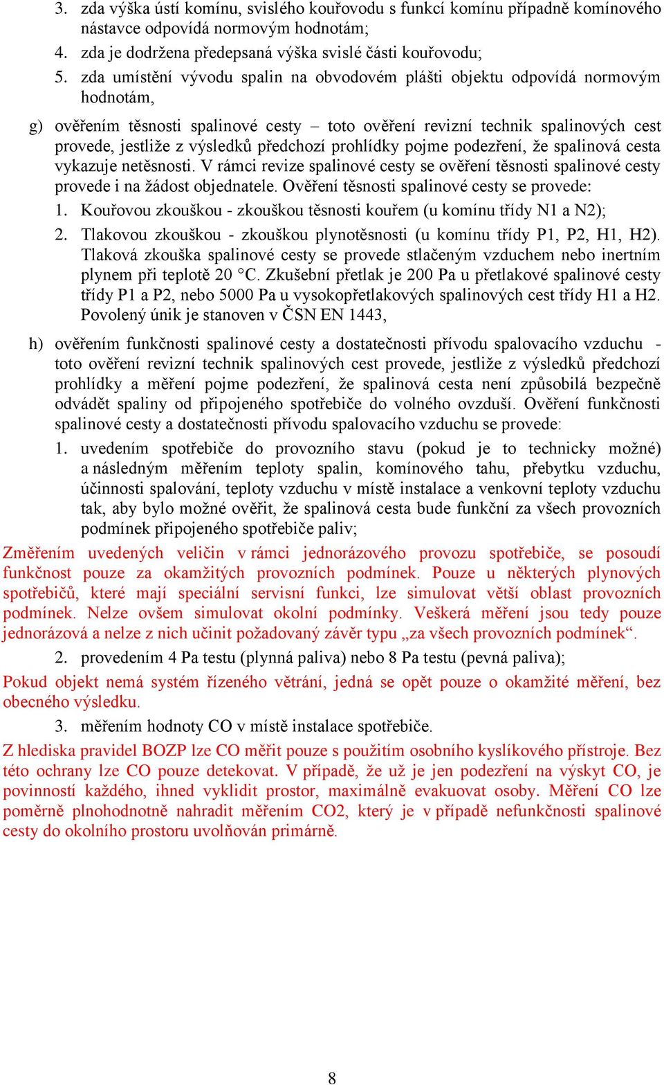předchozí prohlídky pojme podezření, že spalinová cesta vykazuje netěsnosti. V rámci revize spalinové cesty se ověření těsnosti spalinové cesty provede i na žádost objednatele.