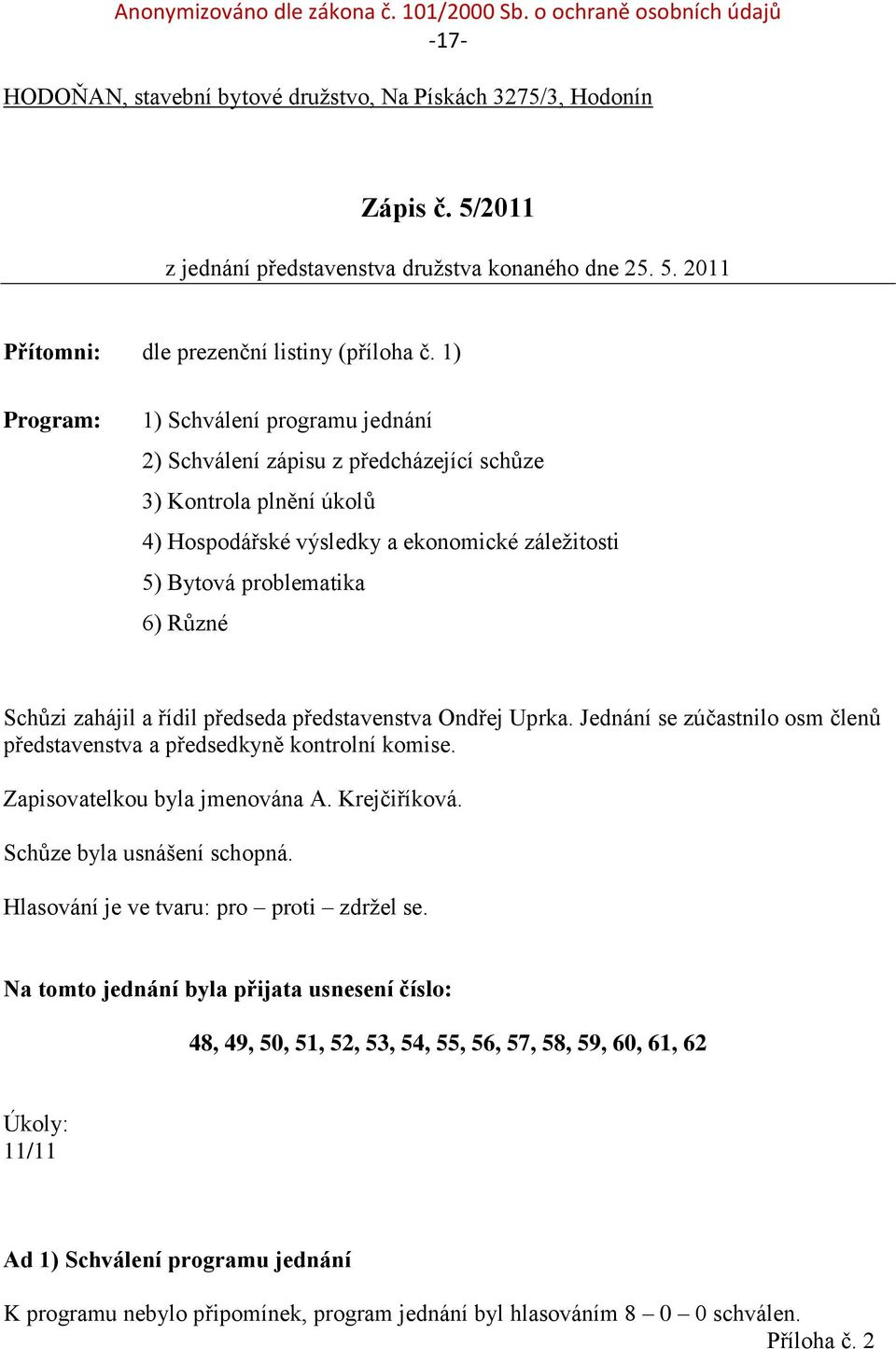 1) Program: 1) Schválení programu jednání 2) Schválení zápisu z předcházející schůze 3) Kontrola plnění úkolů 4) Hospodářské výsledky a ekonomické záležitosti 5) Bytová problematika 6) Různé Schůzi