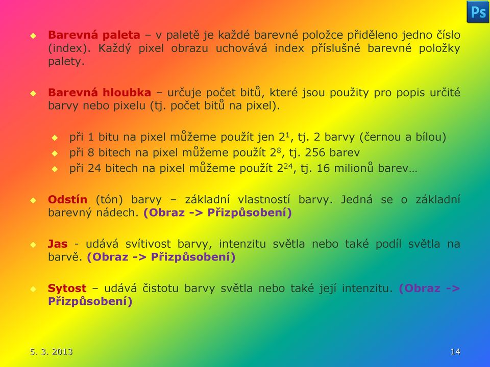 2 barvy (černou a bílou) při 8 bitech na pixel můžeme použít 2 8, tj. 256 barev při 24 bitech na pixel můžeme použít 2 24, tj. 16 milionů barev Odstín (tón) barvy základní vlastností barvy.