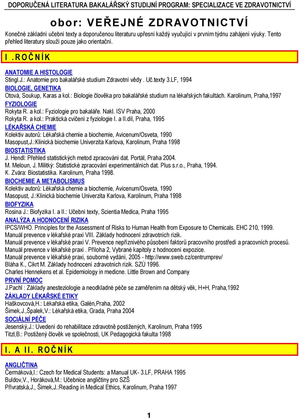 LF, 1994 BIOLOGIE, GENETIKA Otová, Soukup, Karas a kol.: Biologie člověka pro bakalářské studium na lékařských fakultách. Karolinum, Praha,1997 FYZIOLOGIE Rokyta R. a kol.: Fyziologie pro bakaláře.