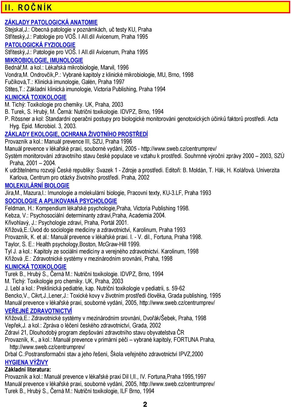 : Lékařská mikrobiologie, Marvil, 1996 Vondra,M. Ondrovčík,P.: Vybrané kapitoly z klinické mikrobiologie, MU, Brno, 1998 Fučíková,T.: Klinická imunologie, Galén, Praha 1997 Stites,T.